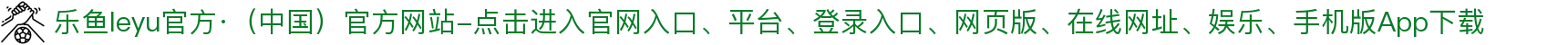 乐鱼leyu官方·（中国）官方网站-点击进入